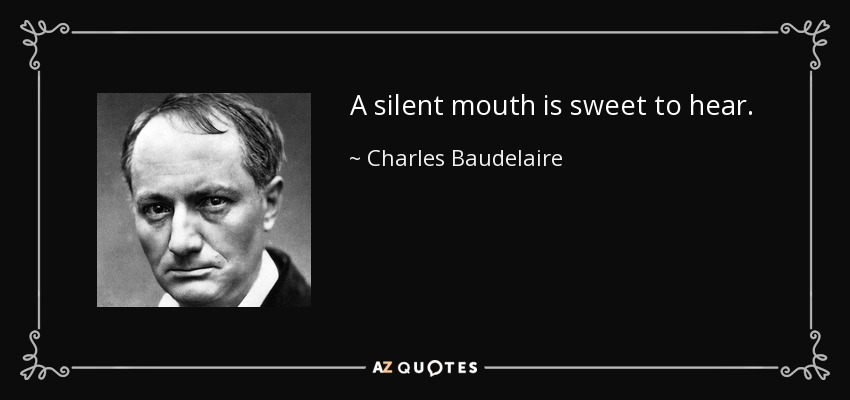 A silent mouth is sweet to hear. - Charles Baudelaire