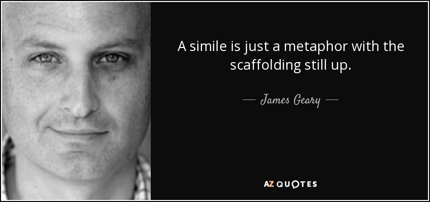 A simile is just a metaphor with the scaffolding still up. - James Geary