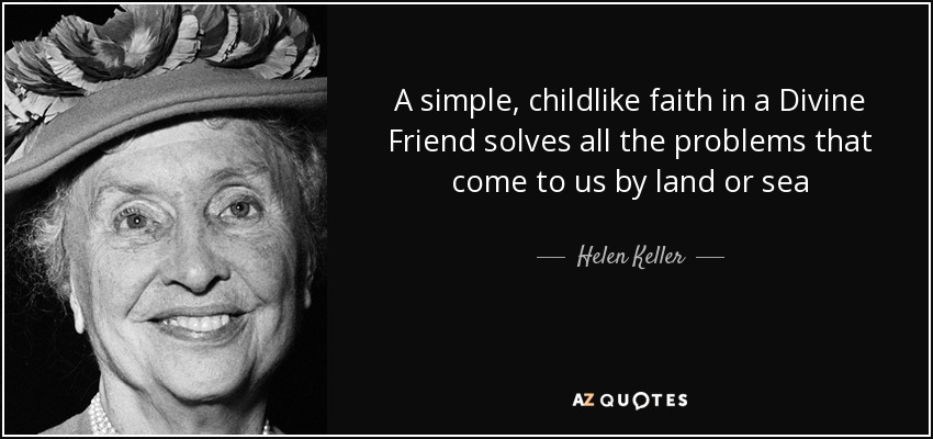 A simple, childlike faith in a Divine Friend solves all the problems that come to us by land or sea - Helen Keller