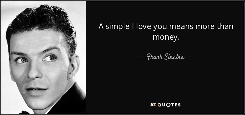 A simple I love you means more than money. - Frank Sinatra