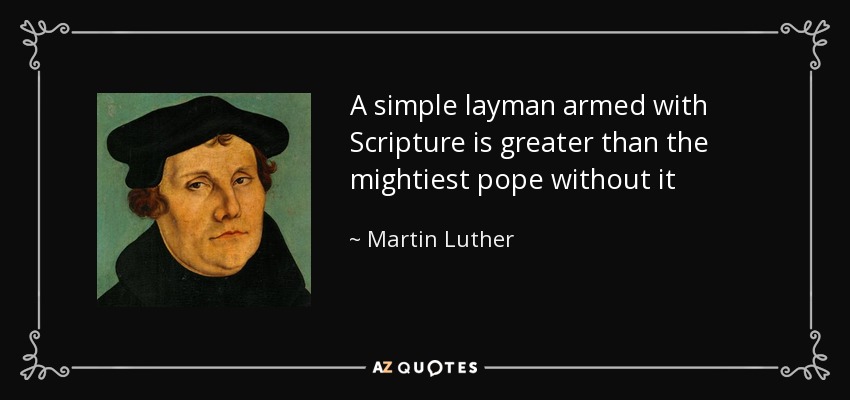 A simple layman armed with Scripture is greater than the mightiest pope without it - Martin Luther