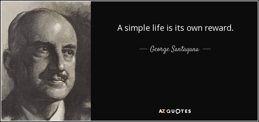 A simple life is its own reward. - George Santayana