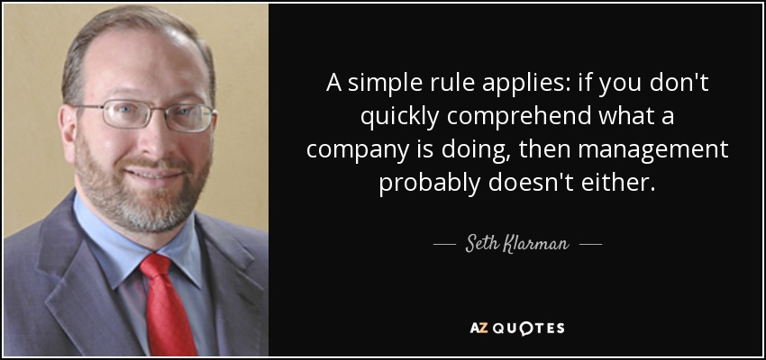 A simple rule applies: if you don't quickly comprehend what a company is doing, then management probably doesn't either. - Seth Klarman
