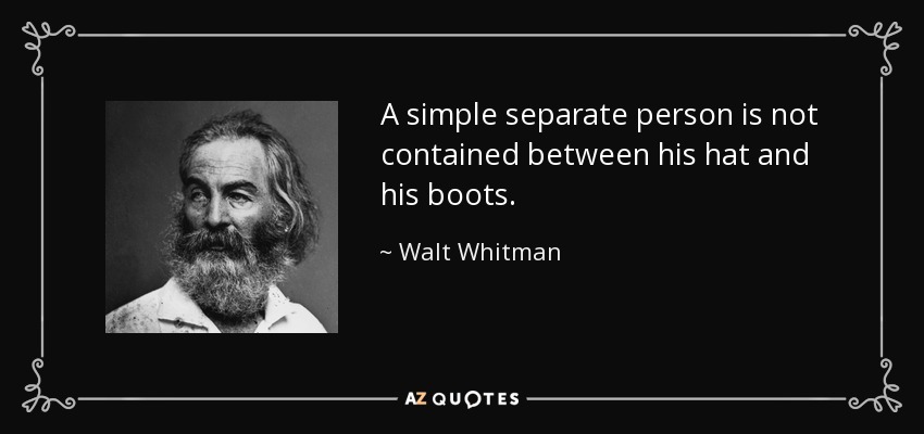 A simple separate person is not contained between his hat and his boots. - Walt Whitman