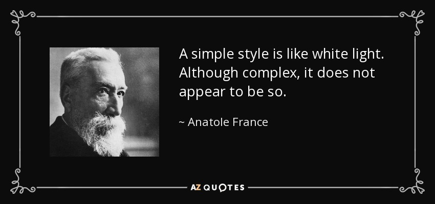 A simple style is like white light. Although complex, it does not appear to be so. - Anatole France