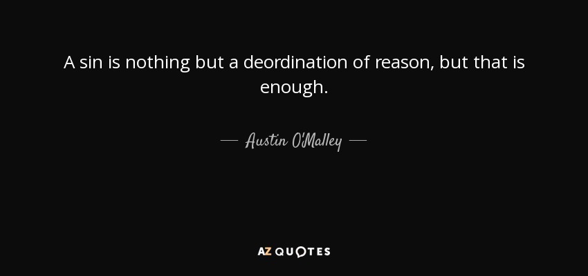 A sin is nothing but a deordination of reason, but that is enough. - Austin O'Malley