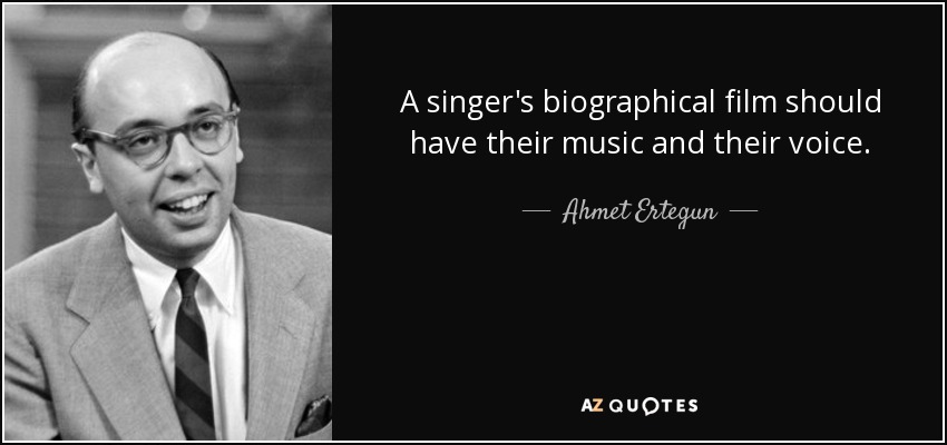 A singer's biographical film should have their music and their voice. - Ahmet Ertegun