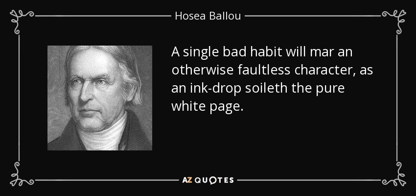 A single bad habit will mar an otherwise faultless character, as an ink-drop soileth the pure white page. - Hosea Ballou