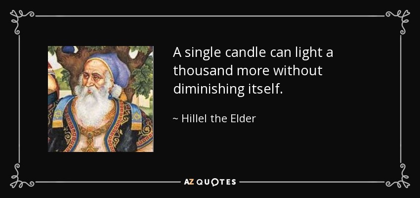 A single candle can light a thousand more without diminishing itself. - Hillel the Elder