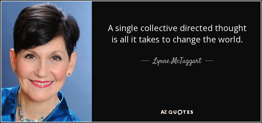 A single collective directed thought is all it takes to change the world. - Lynne McTaggart
