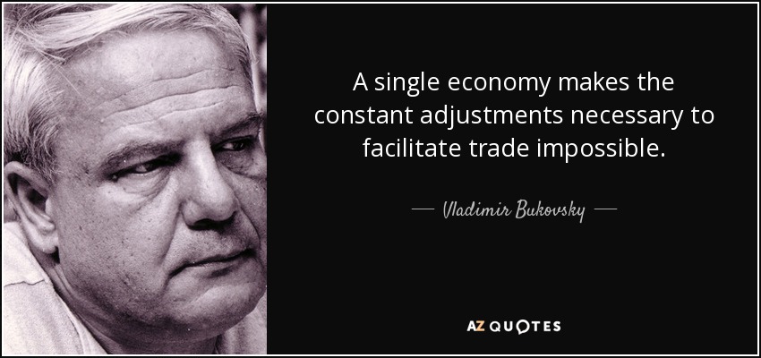 A single economy makes the constant adjustments necessary to facilitate trade impossible. - Vladimir Bukovsky