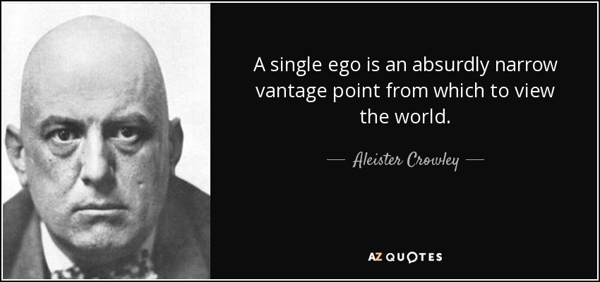 A single ego is an absurdly narrow vantage point from which to view the world. - Aleister Crowley