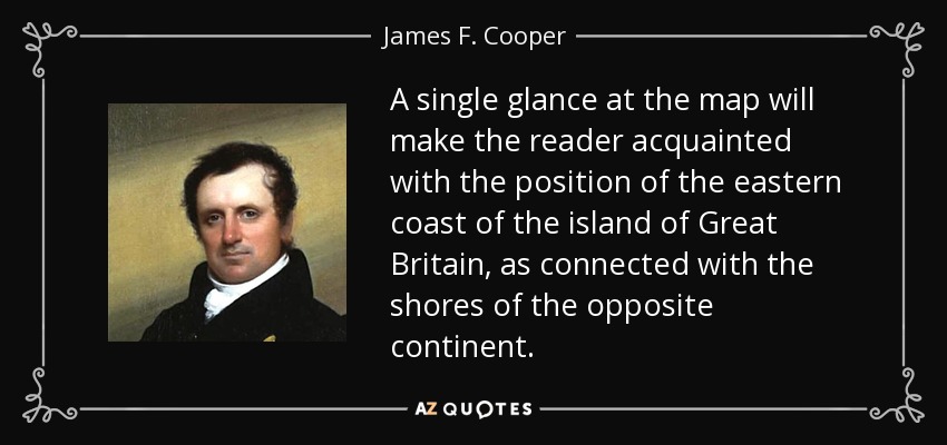 A single glance at the map will make the reader acquainted with the position of the eastern coast of the island of Great Britain, as connected with the shores of the opposite continent. - James F. Cooper