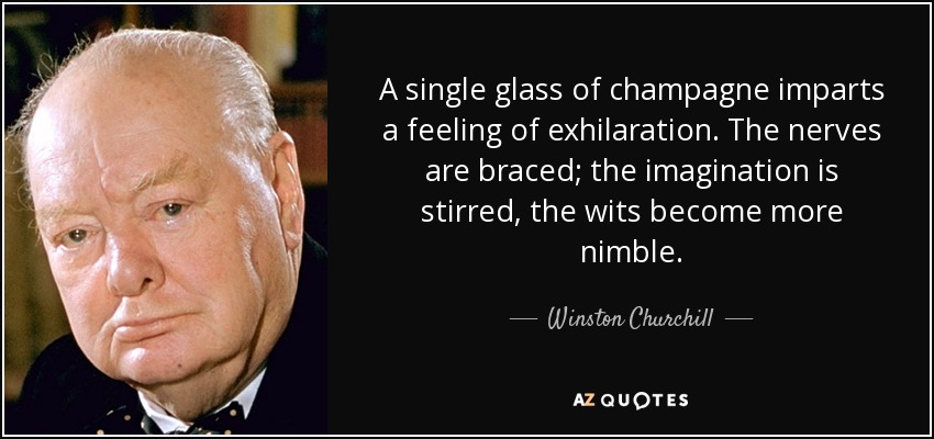 A single glass of champagne imparts a feeling of exhilaration. The nerves are braced; the imagination is stirred, the wits become more nimble. - Winston Churchill