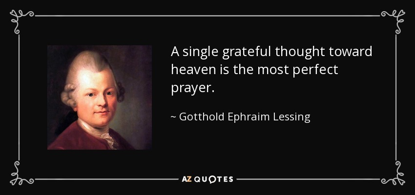 A single grateful thought toward heaven is the most perfect prayer. - Gotthold Ephraim Lessing