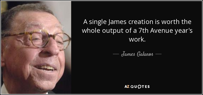 A single James creation is worth the whole output of a 7th Avenue year's work. - James Galanos