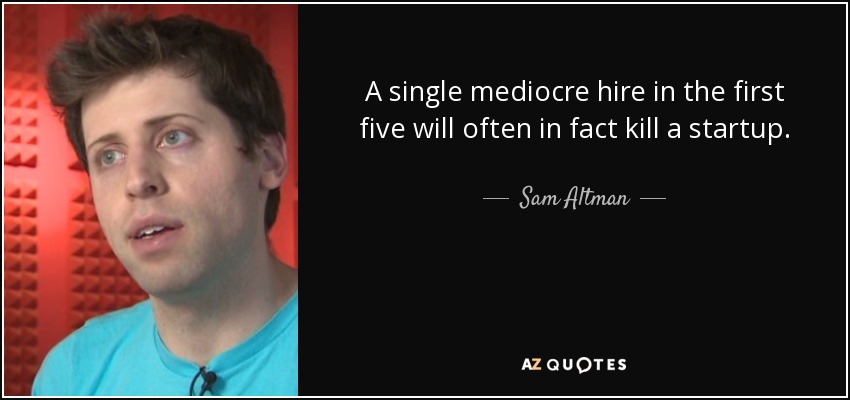 A single mediocre hire in the first five will often in fact kill a startup. - Sam Altman