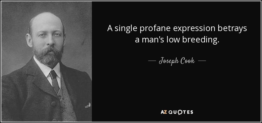 A single profane expression betrays a man's low breeding. - Joseph Cook
