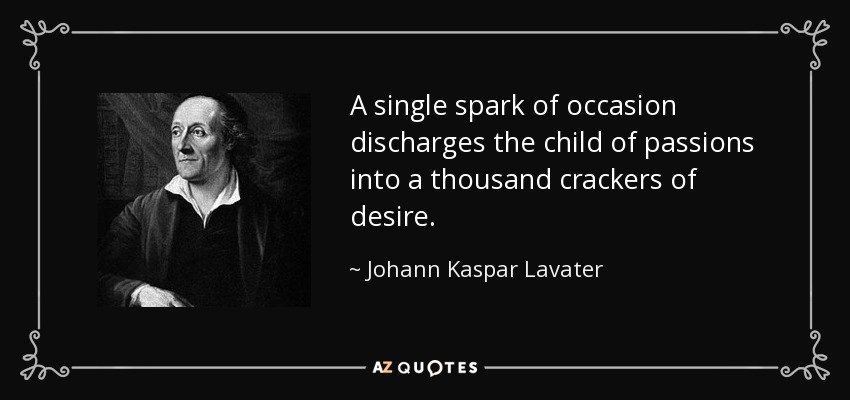A single spark of occasion discharges the child of passions into a thousand crackers of desire. - Johann Kaspar Lavater