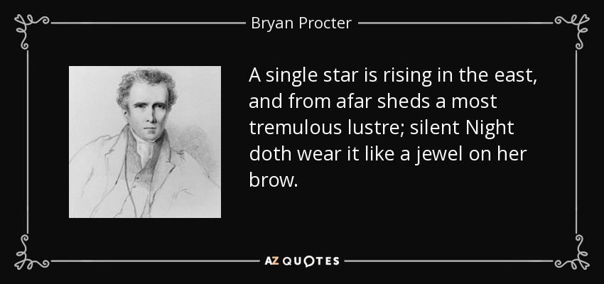 A single star is rising in the east, and from afar sheds a most tremulous lustre; silent Night doth wear it like a jewel on her brow. - Bryan Procter
