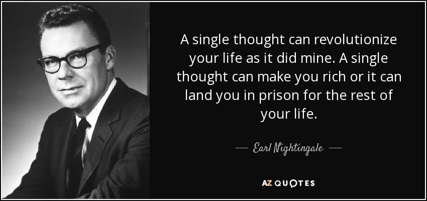 A single thought can revolutionize your life as it did mine. A single thought can make you rich or it can land you in prison for the rest of your life. - Earl Nightingale