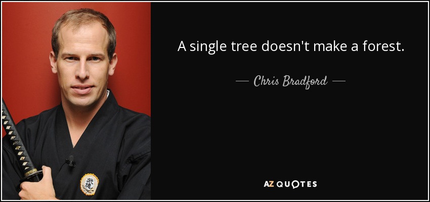 A single tree doesn't make a forest. - Chris Bradford