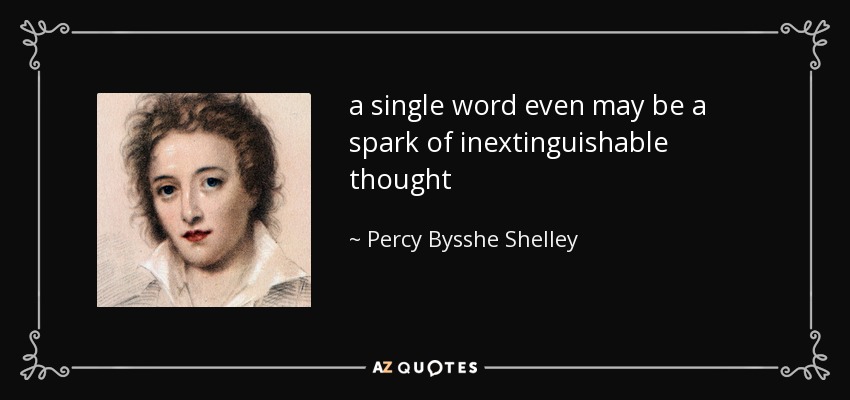 a single word even may be a spark of inextinguishable thought - Percy Bysshe Shelley