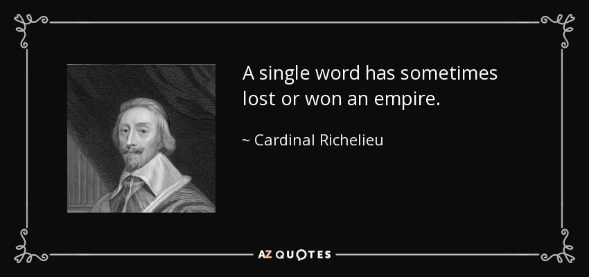 A single word has sometimes lost or won an empire. - Cardinal Richelieu