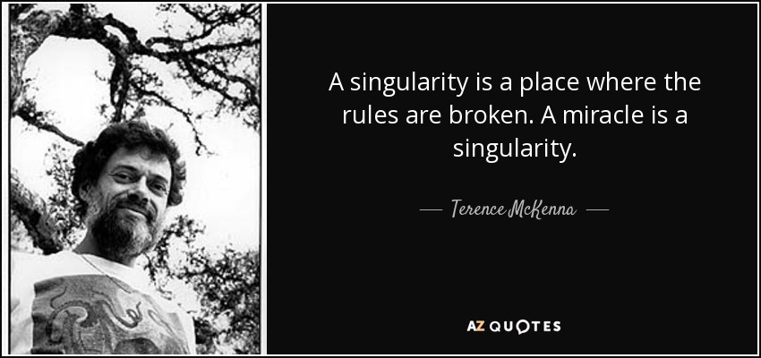 A singularity is a place where the rules are broken. A miracle is a singularity. - Terence McKenna
