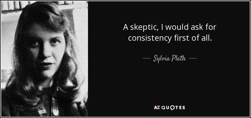 A skeptic, I would ask for consistency first of all. - Sylvia Plath