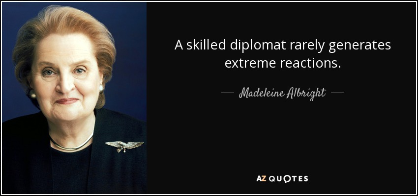A skilled diplomat rarely generates extreme reactions. - Madeleine Albright