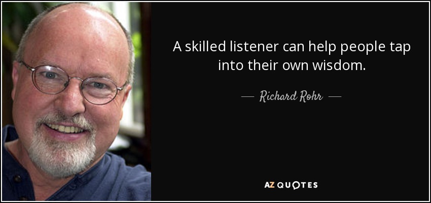 A skilled listener can help people tap into their own wisdom. - Richard Rohr