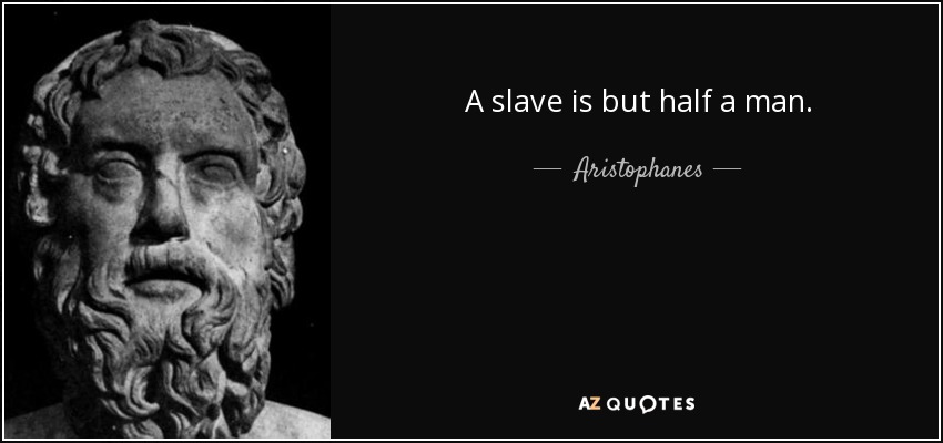 A slave is but half a man. - Aristophanes