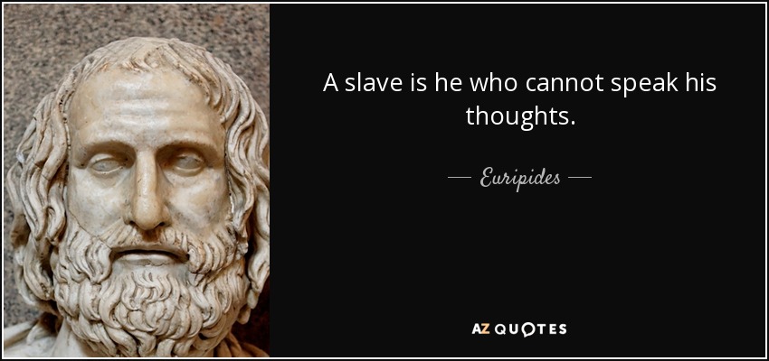 A slave is he who cannot speak his thoughts. - Euripides