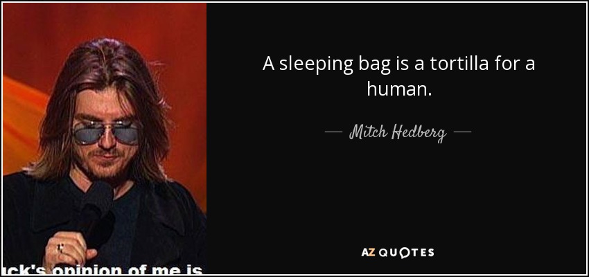 A sleeping bag is a tortilla for a human. - Mitch Hedberg