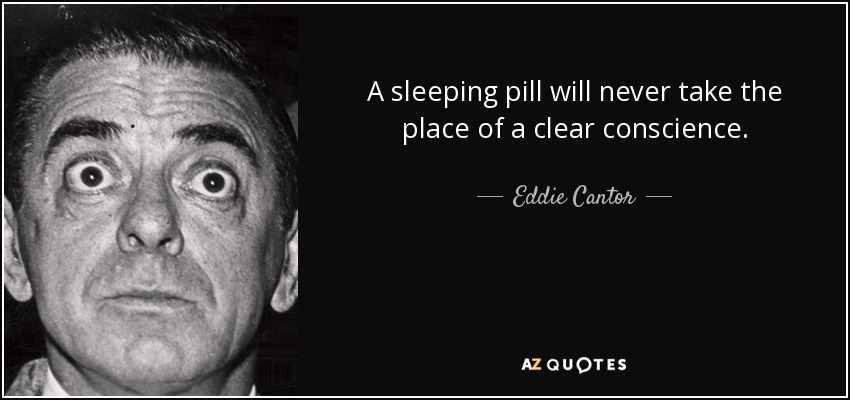 A sleeping pill will never take the place of a clear conscience. - Eddie Cantor