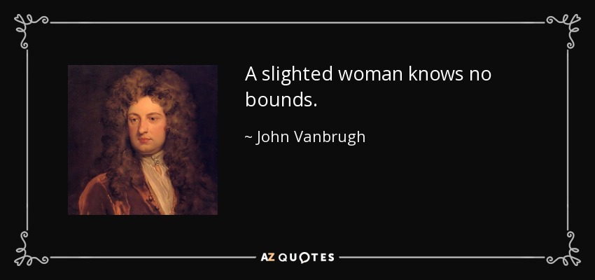 A slighted woman knows no bounds. - John Vanbrugh