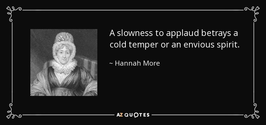 A slowness to applaud betrays a cold temper or an envious spirit. - Hannah More