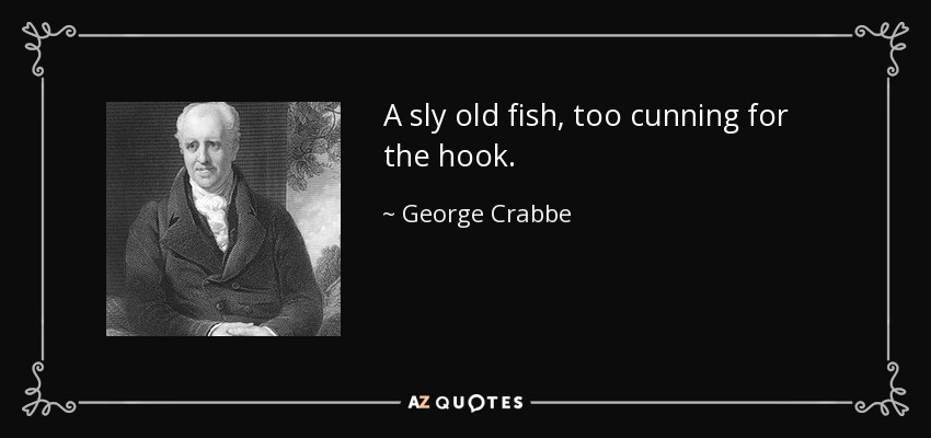 A sly old fish, too cunning for the hook. - George Crabbe