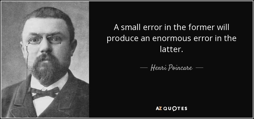 A small error in the former will produce an enormous error in the latter. - Henri Poincare