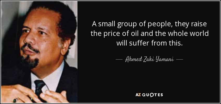A small group of people, they raise the price of oil and the whole world will suffer from this. - Ahmed Zaki Yamani