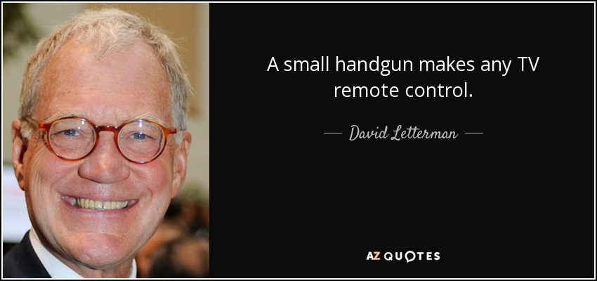 A small handgun makes any TV remote control. - David Letterman