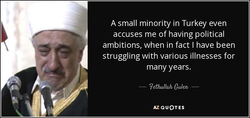 A small minority in Turkey even accuses me of having political ambitions, when in fact I have been struggling with various illnesses for many years. - Fethullah Gulen