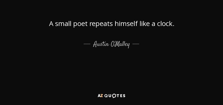 A small poet repeats himself like a clock. - Austin O'Malley