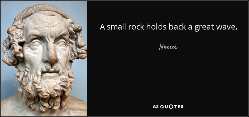 A small rock holds back a great wave. - Homer