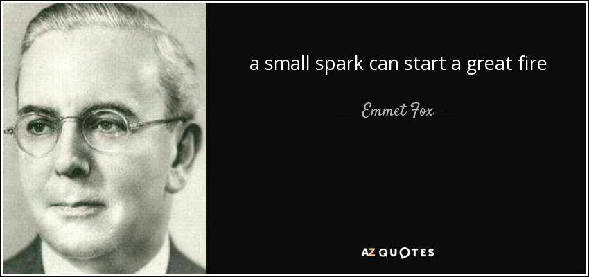 Emmet Fox quote: a small spark can start a great fire