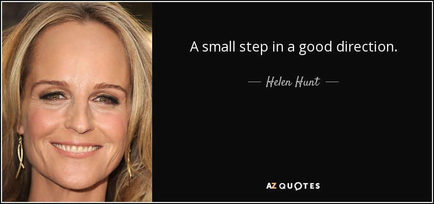 A small step in a good direction. - Helen Hunt