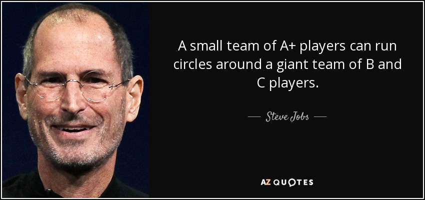 A small team of A+ players can run circles around a giant team of B and C players. - Steve Jobs