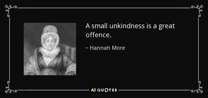 A small unkindness is a great offence. - Hannah More