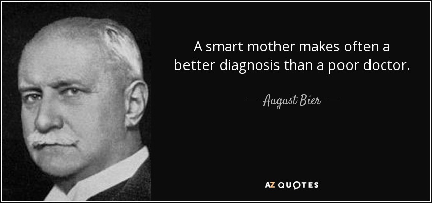 A smart mother makes often a better diagnosis than a poor doctor. - August Bier